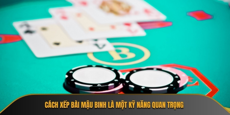 Cách xếp bài Mậu Binh là một kỹ năng quan trọng